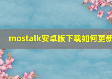 mostalk安卓版下载如何更新