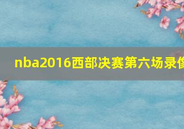 nba2016西部决赛第六场录像