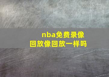 nba免费录像回放像回放一样吗