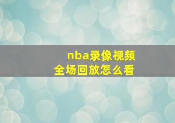 nba录像视频全场回放怎么看