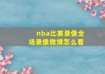 nba比赛录像全场录像微博怎么看