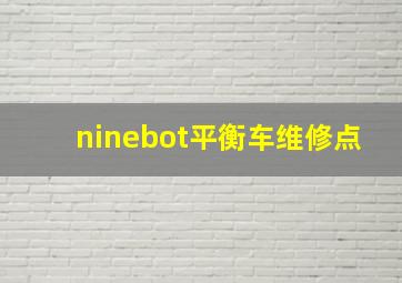 ninebot平衡车维修点