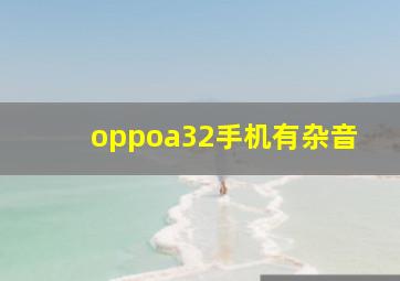 oppoa32手机有杂音