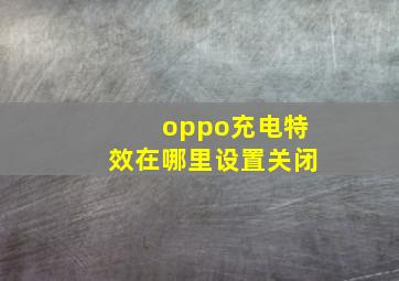 oppo充电特效在哪里设置关闭