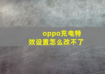 oppo充电特效设置怎么改不了