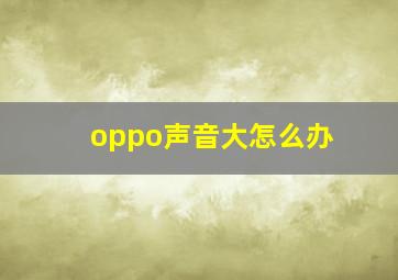 oppo声音大怎么办