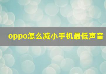 oppo怎么减小手机最低声音