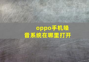 oppo手机噪音系统在哪里打开