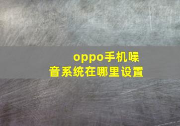 oppo手机噪音系统在哪里设置