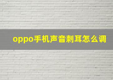 oppo手机声音刺耳怎么调