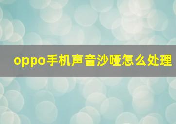 oppo手机声音沙哑怎么处理