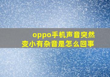 oppo手机声音突然变小有杂音是怎么回事