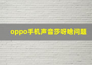 oppo手机声音莎呀啥问题