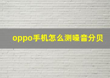 oppo手机怎么测噪音分贝