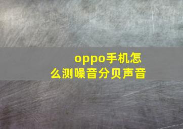 oppo手机怎么测噪音分贝声音