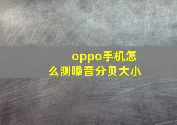 oppo手机怎么测噪音分贝大小