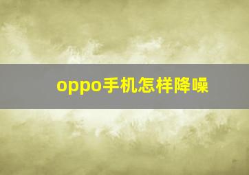 oppo手机怎样降噪