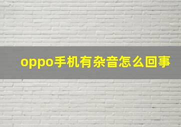 oppo手机有杂音怎么回事