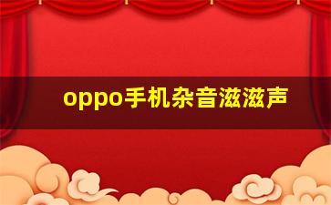 oppo手机杂音滋滋声