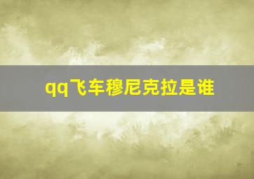 qq飞车穆尼克拉是谁