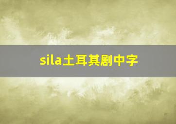 sila土耳其剧中字