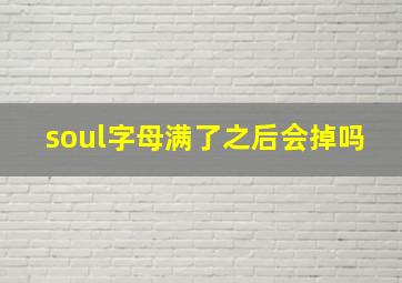 soul字母满了之后会掉吗