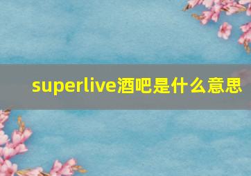 superlive酒吧是什么意思