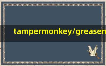 tampermonkey/greasemonkey/violentmonkey脚本管理器