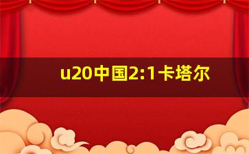 u20中国2:1卡塔尔