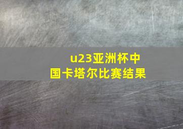 u23亚洲杯中国卡塔尔比赛结果