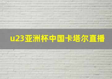 u23亚洲杯中国卡塔尔直播