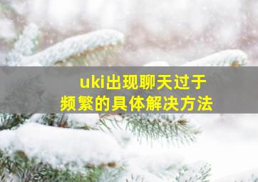 uki出现聊天过于频繁的具体解决方法