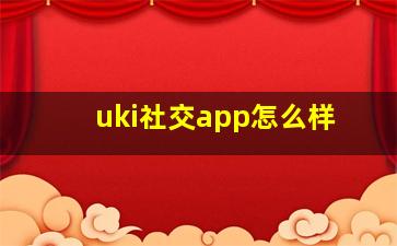 uki社交app怎么样