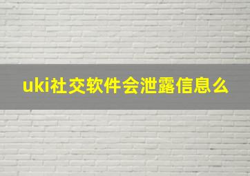 uki社交软件会泄露信息么