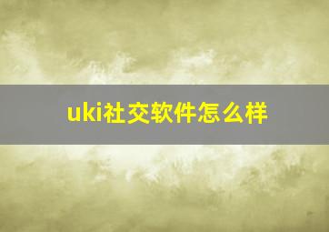 uki社交软件怎么样