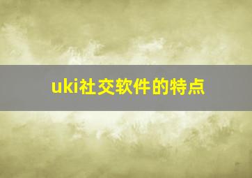 uki社交软件的特点