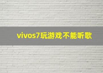 vivos7玩游戏不能听歌