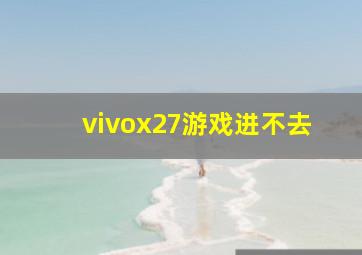 vivox27游戏进不去