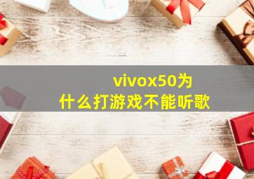 vivox50为什么打游戏不能听歌