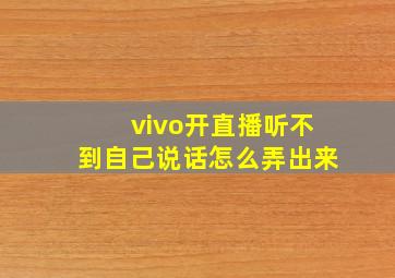 vivo开直播听不到自己说话怎么弄出来