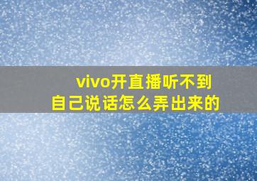 vivo开直播听不到自己说话怎么弄出来的