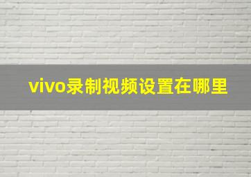 vivo录制视频设置在哪里