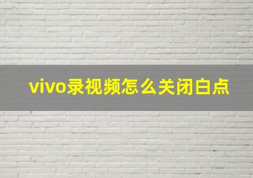 vivo录视频怎么关闭白点