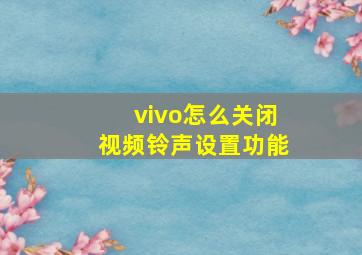 vivo怎么关闭视频铃声设置功能