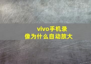 vivo手机录像为什么自动放大