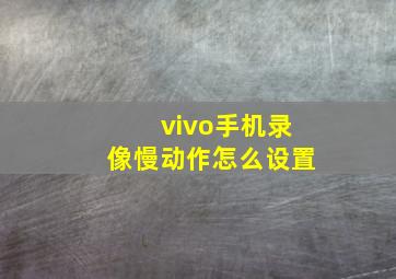 vivo手机录像慢动作怎么设置