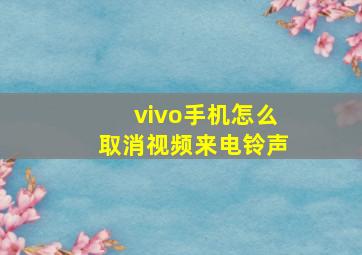 vivo手机怎么取消视频来电铃声