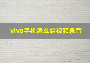 vivo手机怎么给视频录音