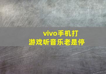 vivo手机打游戏听音乐老是停