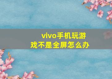 vivo手机玩游戏不是全屏怎么办